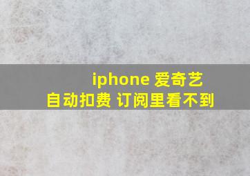 iphone 爱奇艺自动扣费 订阅里看不到